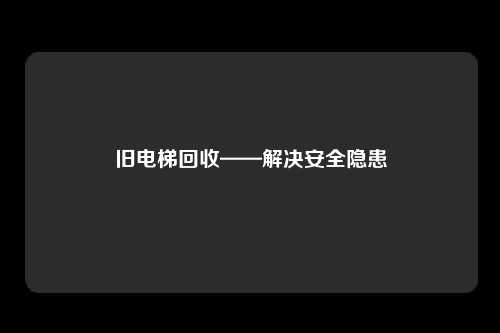 旧电梯回收——解决安全隐患