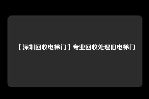 【深圳回收电梯门】专业回收处理旧电梯门