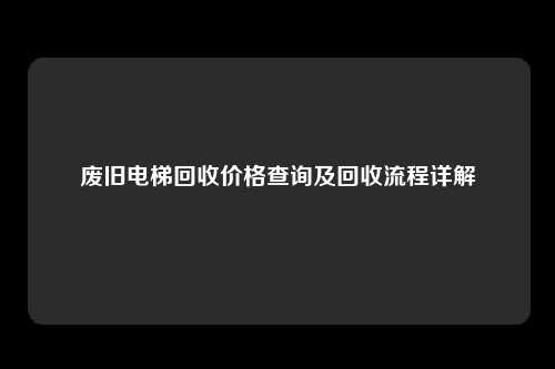 废旧电梯回收价格查询及回收流程详解