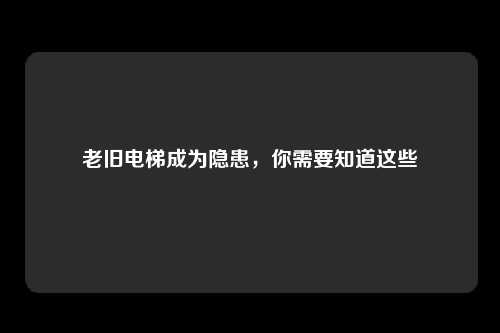老旧电梯成为隐患，你需要知道这些