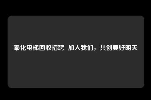奉化电梯回收招聘  加入我们，共创美好明天