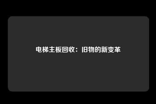 电梯主板回收：旧物的新变革