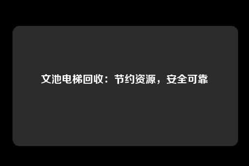 文池电梯回收：节约资源，安全可靠