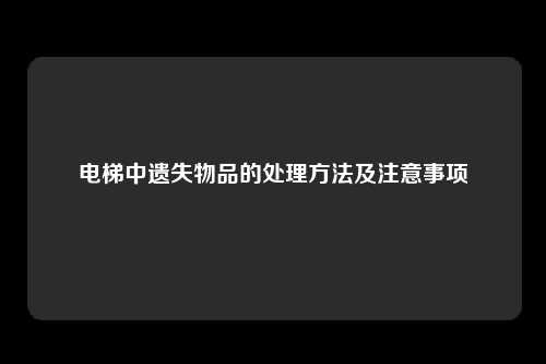 电梯中遗失物品的处理方法及注意事项