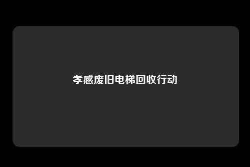 孝感废旧电梯回收行动