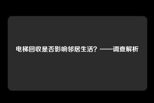 电梯回收是否影响邻居生活?——调查解析