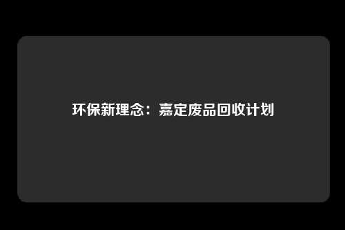 环保新理念：嘉定废品回收计划