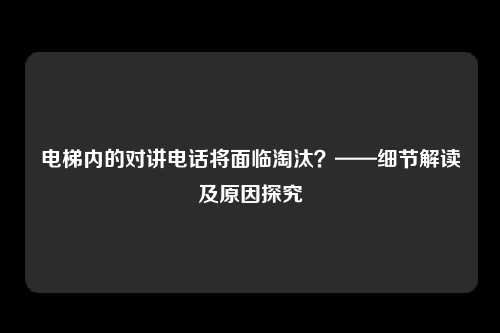 电梯内的对讲电话将面临淘汰？——细节解读及原因探究
