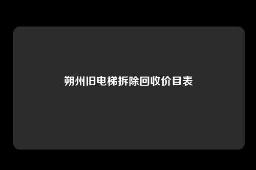 朔州旧电梯拆除回收价目表