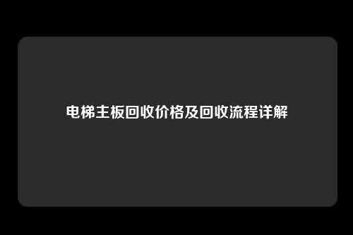 电梯主板回收价格及回收流程详解