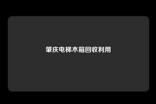 肇庆电梯木箱回收利用