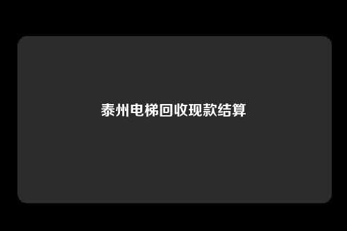 泰州电梯回收现款结算