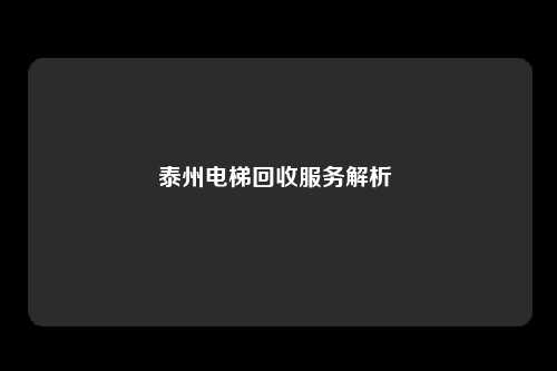 泰州电梯回收服务解析