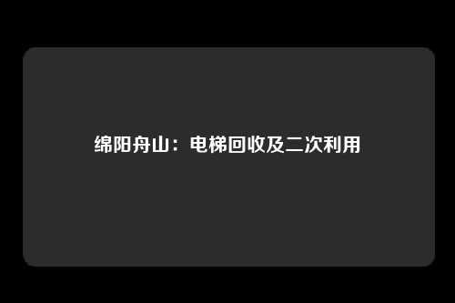 绵阳舟山：电梯回收及二次利用