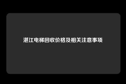湛江电梯回收价格及相关注意事项