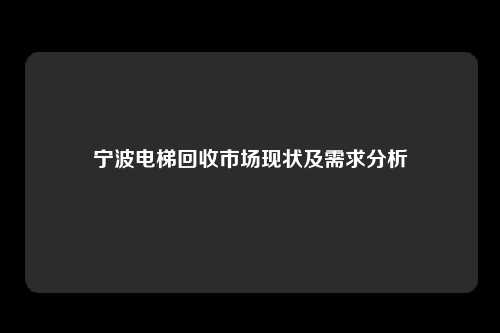 宁波电梯回收市场现状及需求分析