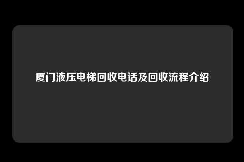 厦门液压电梯回收电话及回收流程介绍