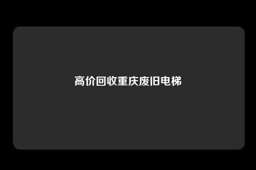 高价回收重庆废旧电梯