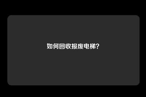 如何回收报废电梯？