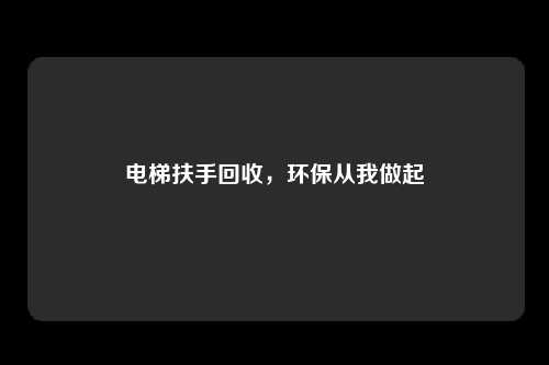 电梯扶手回收,环保从我做起