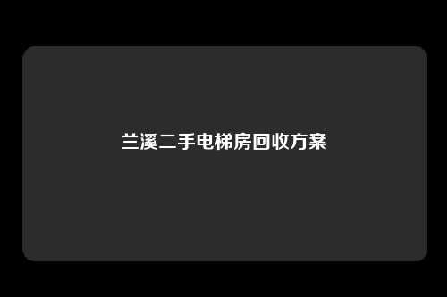 兰溪二手电梯房回收方案