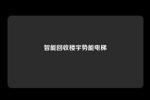 智能回收楼宇势能电梯