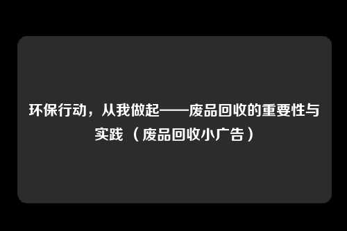 环保行动，从我做起——废品回收的重要性与实践 （废品回收小广告）