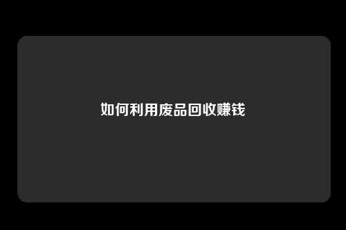 如何利用废品回收赚钱