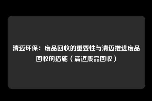 清迈环保:废品回收的重要性与清迈推进废品回收的措施(清迈废品回收)