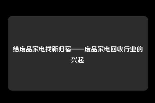 给废品家电找新归宿——废品家电回收行业的兴起