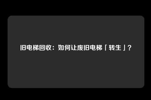 旧电梯回收：如何让废旧电梯「转生」？
