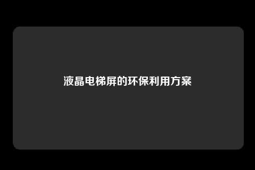 液晶电梯屏的环保利用方案