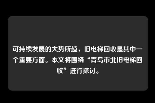 可持续发展的大势所趋,旧电梯回收是其中一个重要方面。本文将围绕“青岛市北旧电梯回收”进行探讨。