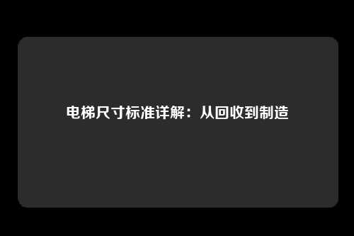 电梯尺寸标准详解:从回收到制造