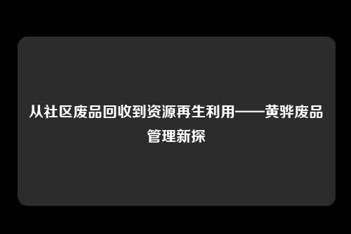 从社区废品回收到资源再生利用——黄骅废品管理新探