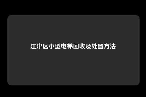 江津区小型电梯回收及处置方法