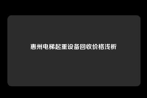 惠州电梯起重设备回收价格浅析