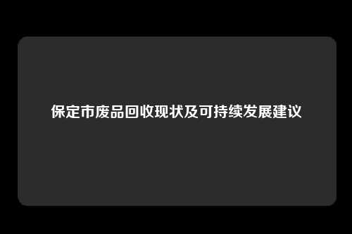 保定市废品回收现状及可持续发展建议