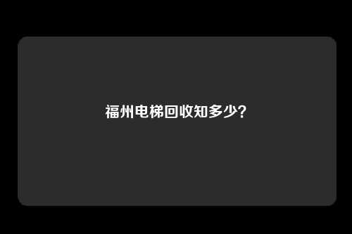福州电梯回收知多少?