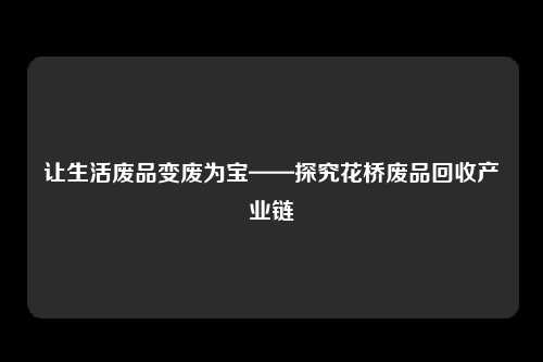 让生活废品变废为宝——探究花桥废品回收产业链