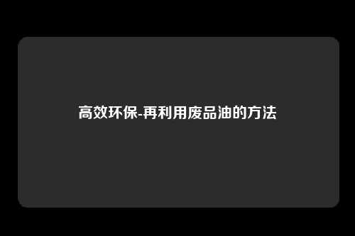 高效环保-再利用废品油的方法