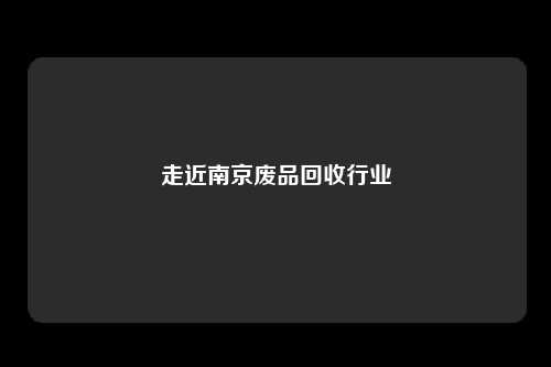走近南京废品回收行业