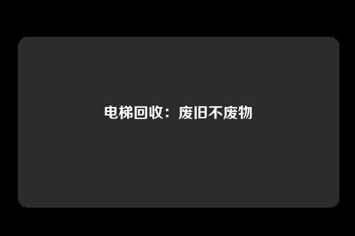 电梯回收：废旧不废物