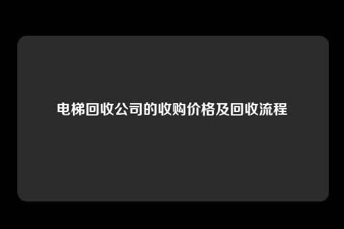 电梯回收公司的收购价格及回收流程