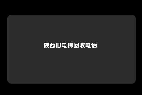 陕西旧电梯回收电话
