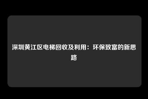深圳黄江区电梯回收及利用：环保致富的新思路