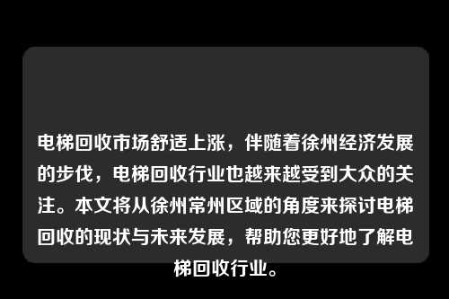 电梯回收市场舒适上涨,伴随着徐州经济发展的步伐,电梯回收行业也越来越受到大众的关注。本文将从徐州常州区域的角度来探讨电梯回收的现状与未来发展,帮助您更好地了解电梯回收行业。