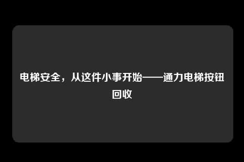 电梯安全，从这件小事开始——通力电梯按钮回收