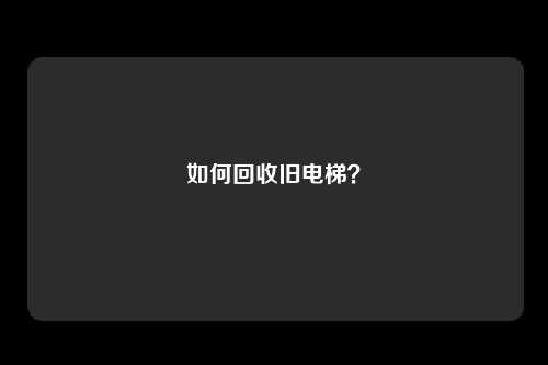 如何回收旧电梯?