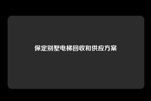 保定别墅电梯回收和供应方案